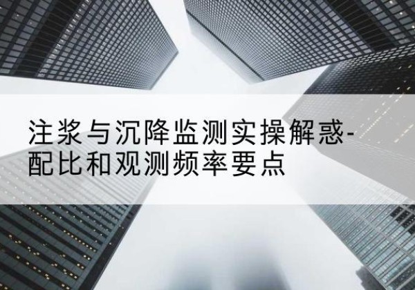 尚志水泥浆配比不当会不会造成注浆管堵管？-注浆与沉降监测实操解惑-配比和观测频率要点
