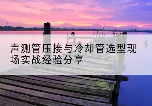 尚志钳压式声测管如何压接才合格？-声测管压接与冷却管选型现场实战经验分享